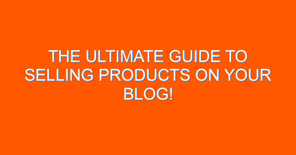 The Ultimate Guide to Selling Products on Your Blog!