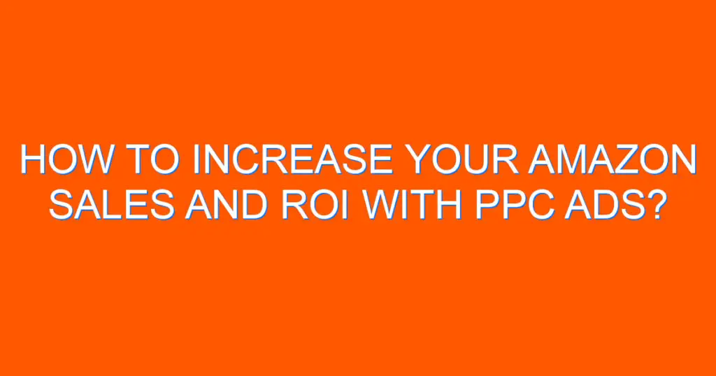 How to Increase Your Amazon Sales and ROI with PPC Ads? 1